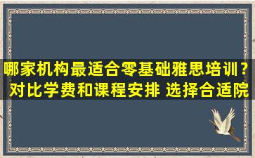 哪家机构最适合零基础雅思培训？对比学费和课程安排 选择合适院校让您省心